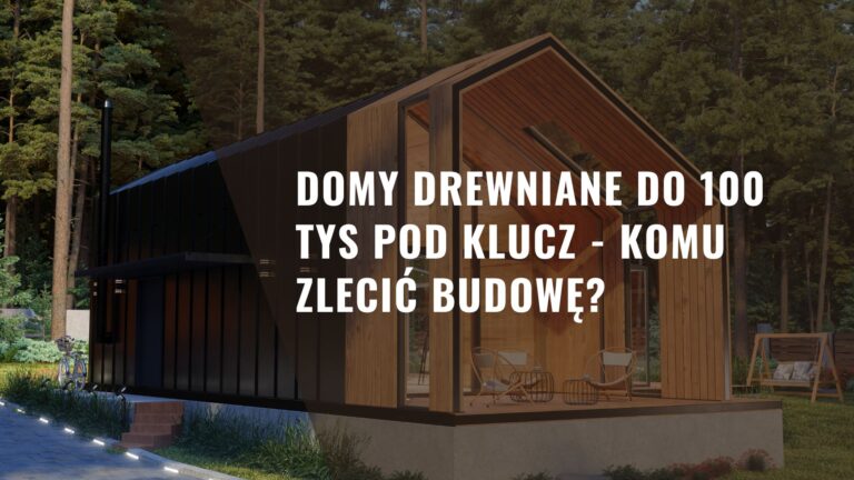 Domy drewniane do 100 tys pod klucz - komu zlecić budowę