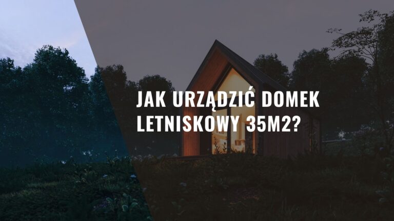 Jak urządzić domek letniskowy 35m2