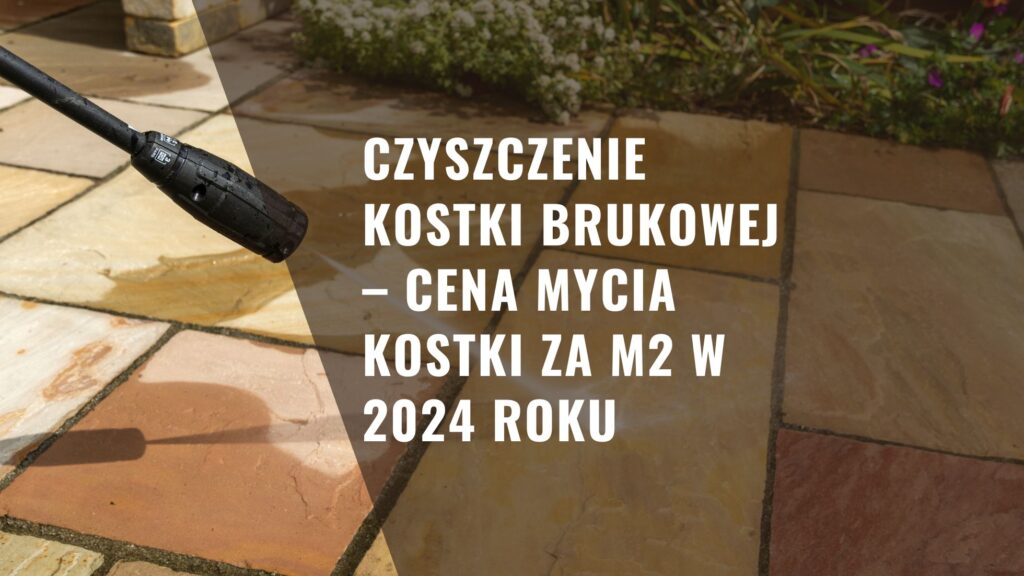 Czyszczenie kostki brukowej – Cena mycia kostki za m2 w 2024 roku