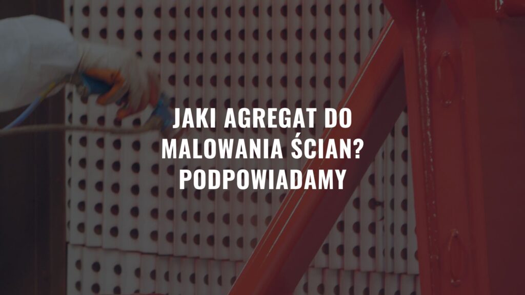 Jaki agregat do malowania ścian? Podpowiadamy