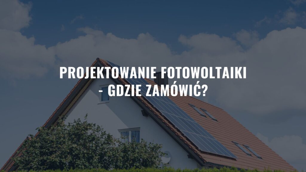 Projektowanie Fotowoltaiki - gdzie zamówić