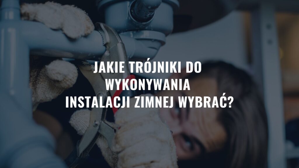 Jakie trójniki do wykonywania instalacji zimnej wybrać?